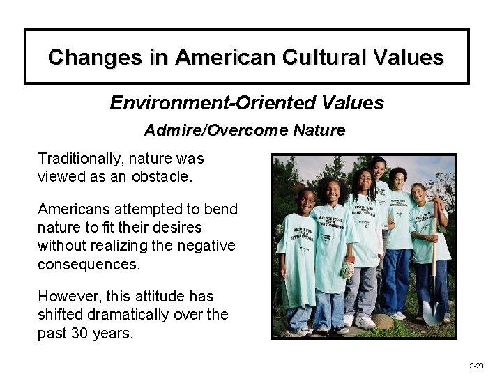 Changes in American Cultural Values Environment-Oriented Values Admire/Overcome Nature Traditionally, nature was viewed as