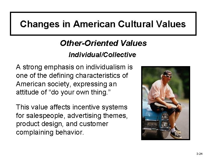 Changes in American Cultural Values Other-Oriented Values Individual/Collective A strong emphasis on individualism is