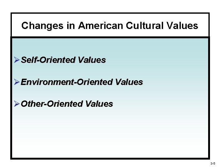 Changes in American Cultural Values ØSelf-Oriented Values ØEnvironment-Oriented Values ØOther-Oriented Values 3 -5 