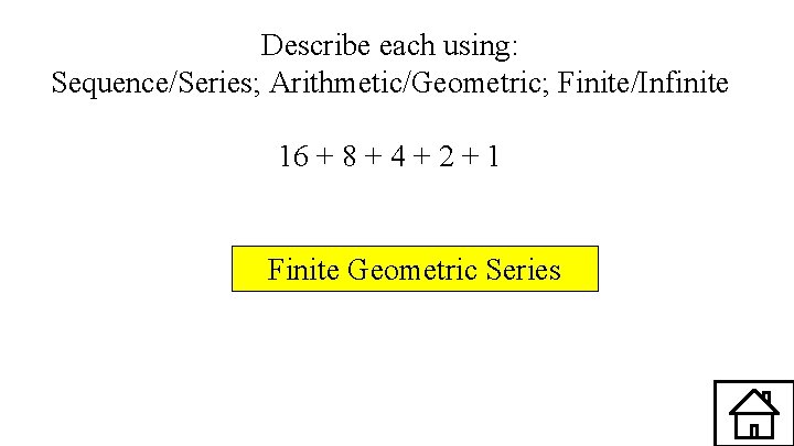 Describe each using: Sequence/Series; Arithmetic/Geometric; Finite/Infinite 16 + 8 + 4 + 2 +