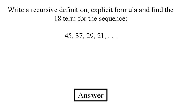 Write a recursive definition, explicit formula and find the 18 term for the sequence: