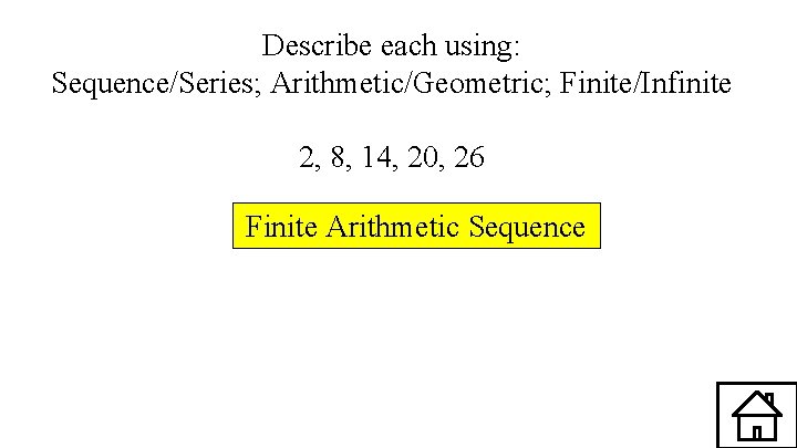 Describe each using: Sequence/Series; Arithmetic/Geometric; Finite/Infinite 2, 8, 14, 20, 26 Finite Arithmetic Sequence