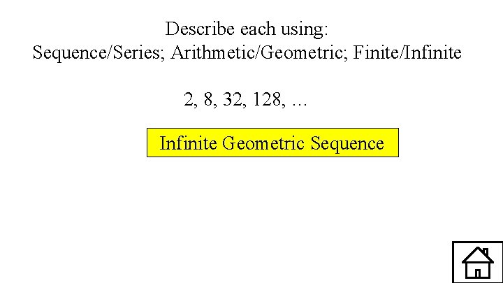 Describe each using: Sequence/Series; Arithmetic/Geometric; Finite/Infinite 2, 8, 32, 128, … Infinite Geometric Sequence