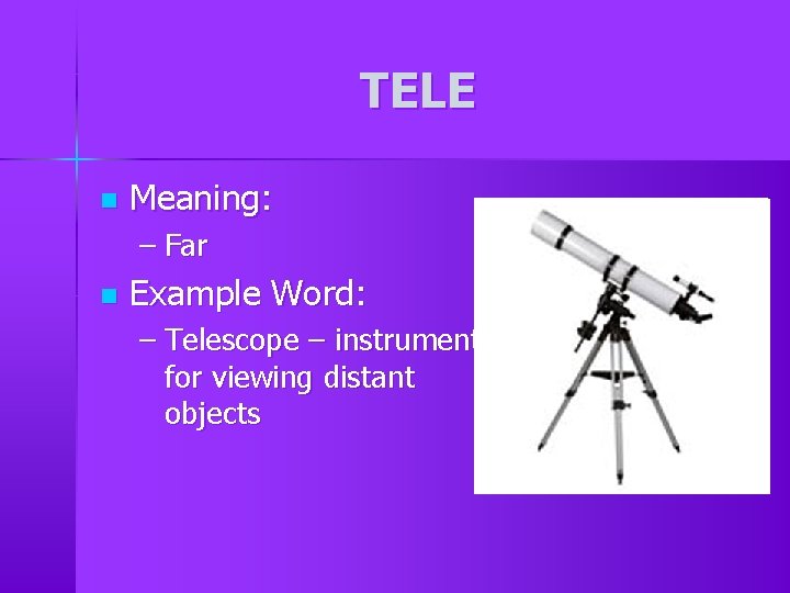 TELE n Meaning: – Far n Example Word: – Telescope – instrument for viewing TELE n Meaning: – Far n Example Word: – Telescope – instrument for viewing