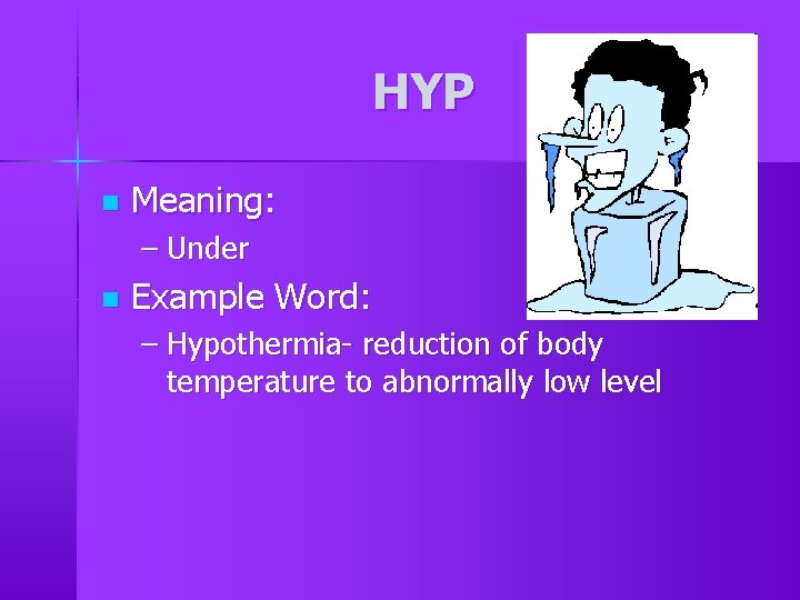 HYP n Meaning: – Under n Example Word: – Hypothermia- reduction of body temperature HYP n Meaning: – Under n Example Word: – Hypothermia- reduction of body temperature