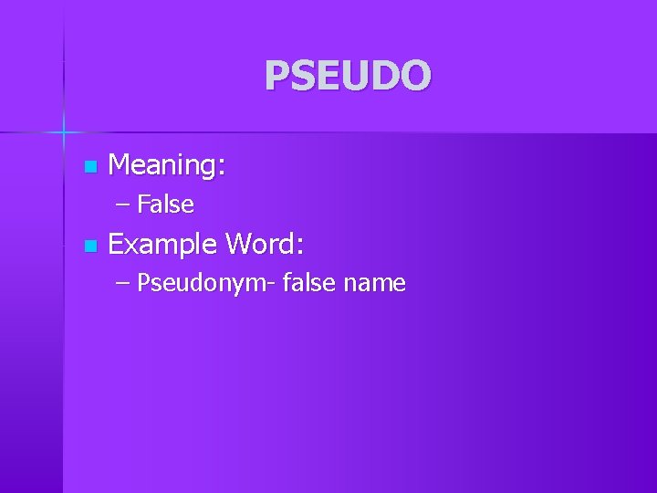 PSEUDO n Meaning: – False n Example Word: – Pseudonym- false name PSEUDO n Meaning: – False n Example Word: – Pseudonym- false name