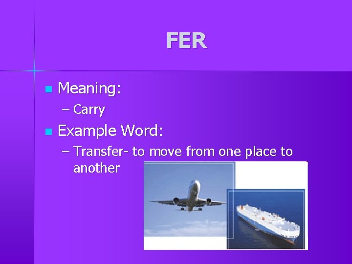 FER n Meaning: – Carry n Example Word: – Transfer- to move from one FER n Meaning: – Carry n Example Word: – Transfer- to move from one