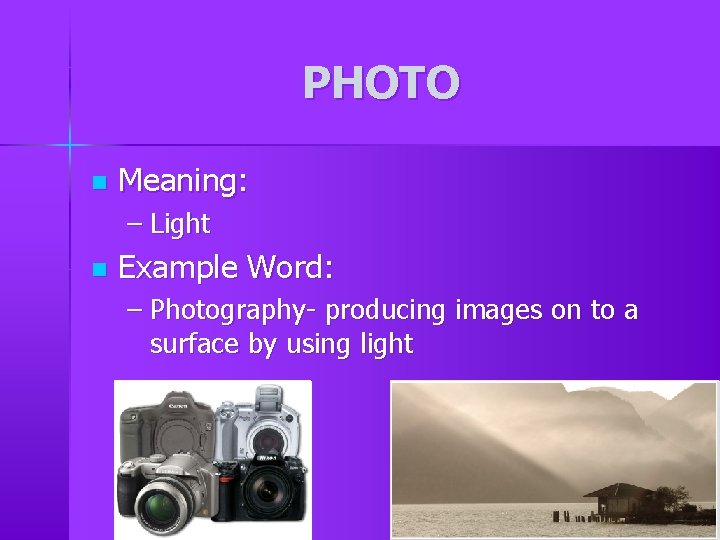 PHOTO n Meaning: – Light n Example Word: – Photography- producing images on to PHOTO n Meaning: – Light n Example Word: – Photography- producing images on to