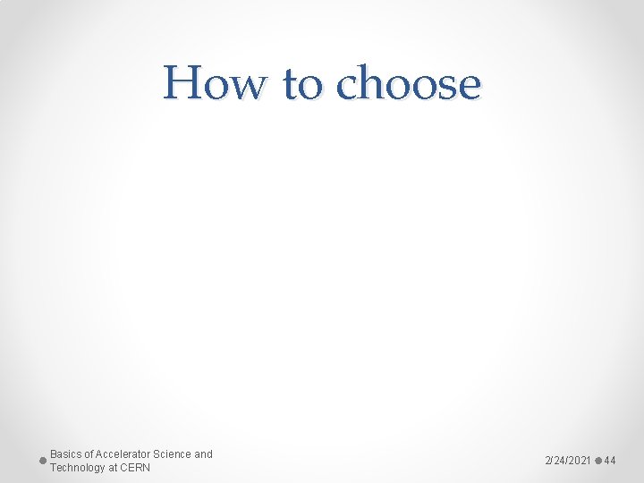 How to choose Basics of Accelerator Science and Technology at CERN 2/24/2021 44 How to choose Basics of Accelerator Science and Technology at CERN 2/24/2021 44
