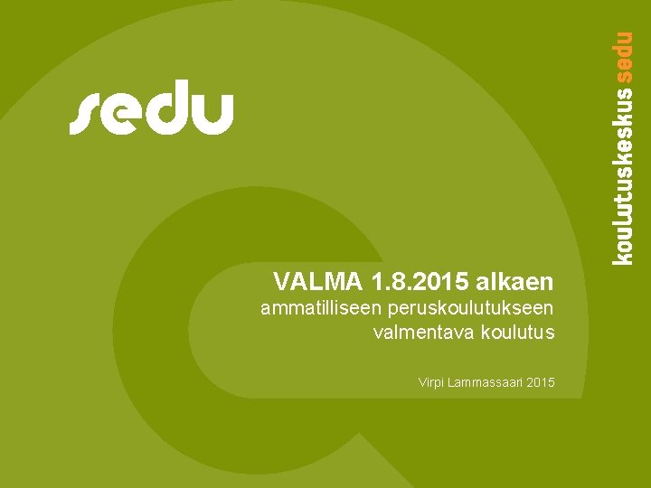 VALMA 1. 8. 2015 alkaen ammatilliseen peruskoulutukseen valmentava koulutus Virpi Lammassaari 2015 