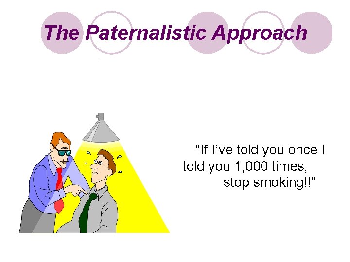 The Paternalistic Approach “If I’ve told you once I told you 1, 000 times,