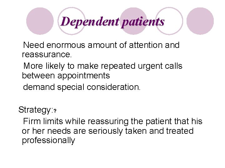 Dependent patients Need enormous amount of attention and reassurance. More likely to make repeated
