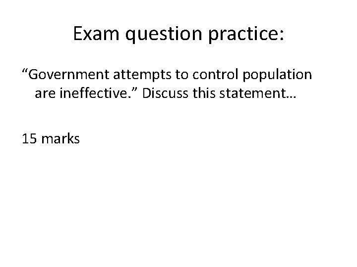 Exam question practice: “Government attempts to control population are ineffective. ” Discuss this statement…