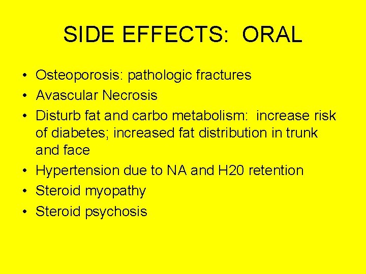 SIDE EFFECTS: ORAL • Osteoporosis: pathologic fractures • Avascular Necrosis • Disturb fat and