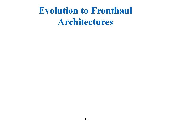 Evolution to Fronthaul Architectures 85 
