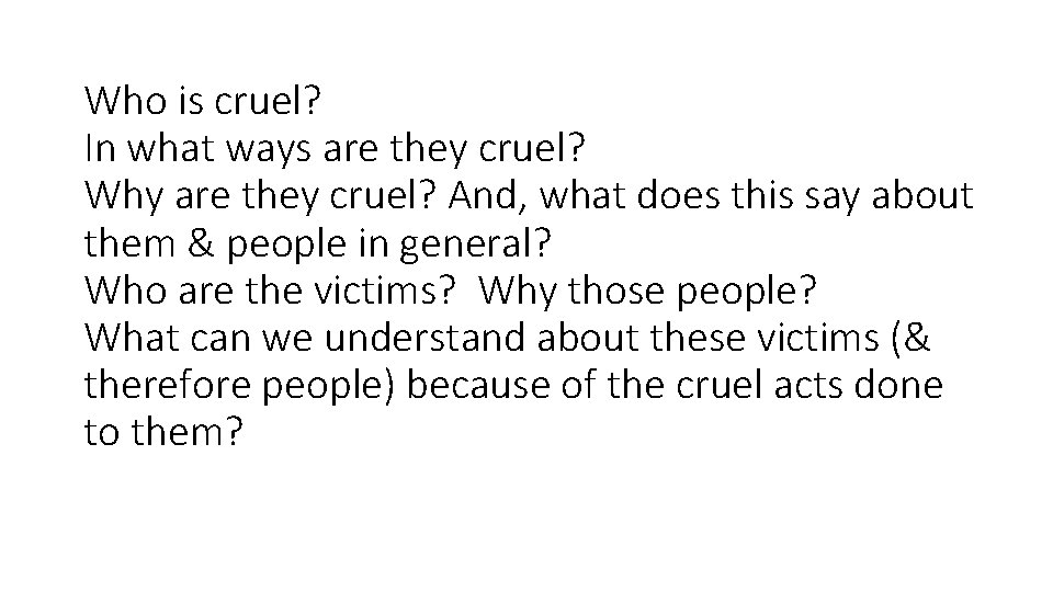 Who is cruel? In what ways are they cruel? Why are they cruel? And,