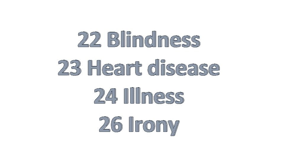 22 Blindness 23 Heart disease 24 Illness 26 Irony 
