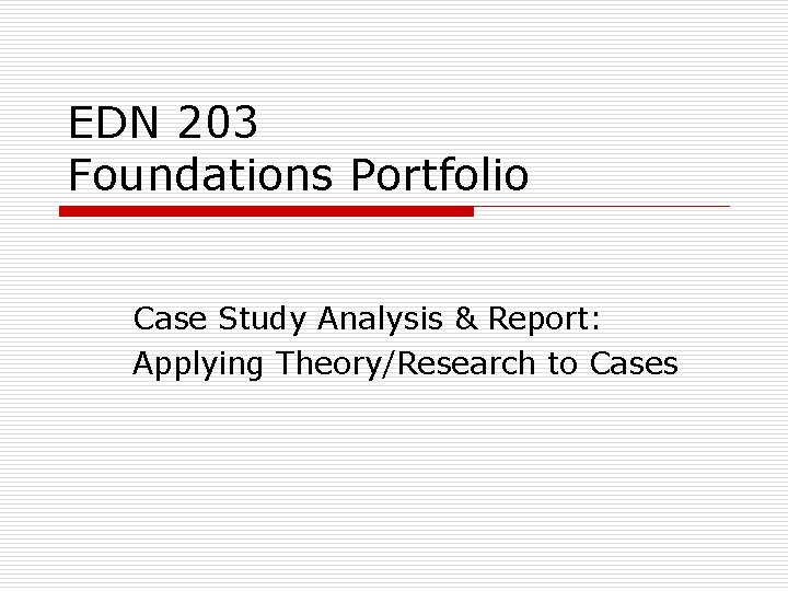 EDN 203 Foundations Portfolio Case Study Analysis & Report: Applying Theory/Research to Cases 