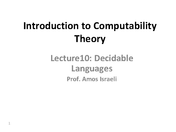 Introduction to Computability Theory Lecture 10: Decidable Languages Prof. Amos Israeli 1 