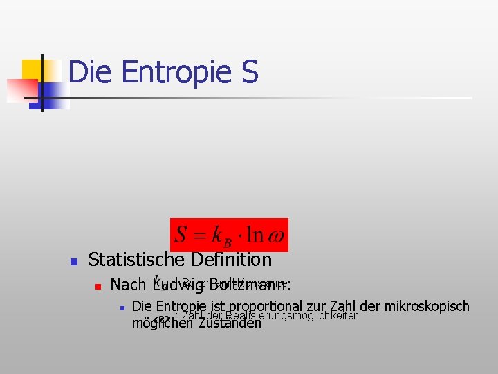 Die Entropie S n Statistische Definition n : Boltzmann-Konstante Nach Ludwig Boltzmann: n Die