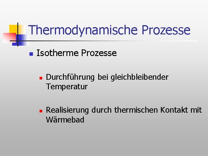 Thermodynamische Prozesse n Isotherme Prozesse n n Durchführung bei gleichbleibender Temperatur Realisierung durch thermischen