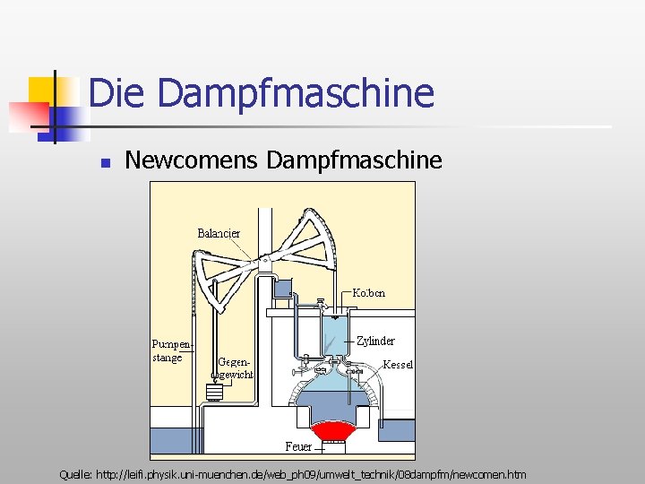 Die Dampfmaschine n Newcomens Dampfmaschine Quelle: http: //leifi. physik. uni-muenchen. de/web_ph 09/umwelt_technik/08 dampfm/newcomen. htm