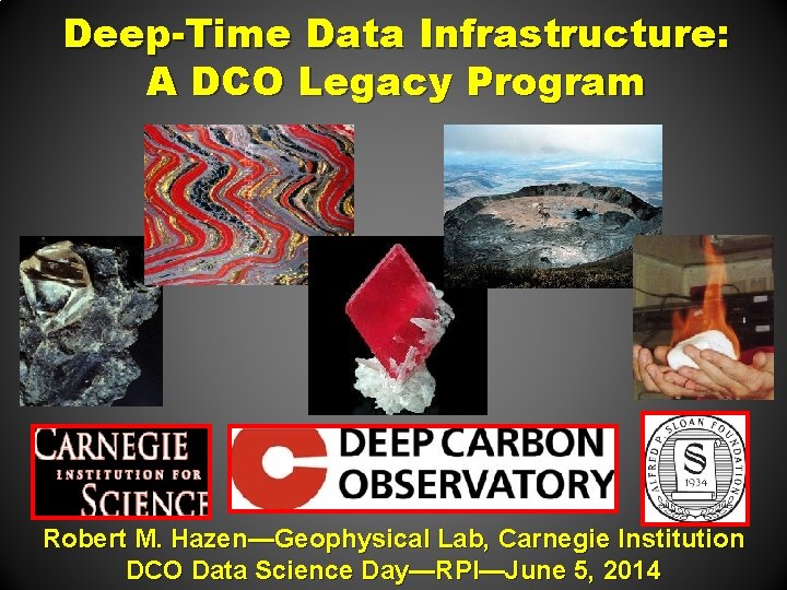 Deep-Time Data Infrastructure: A DCO Legacy Program Robert M. Hazen—Geophysical Lab, Carnegie Institution DCO