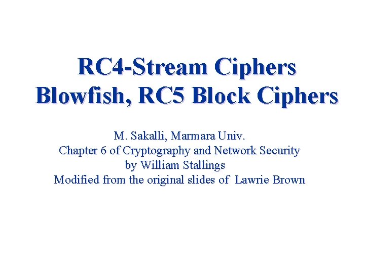 RC 4 -Stream Ciphers Blowfish, RC 5 Block Ciphers M. Sakalli, Marmara Univ. Chapter