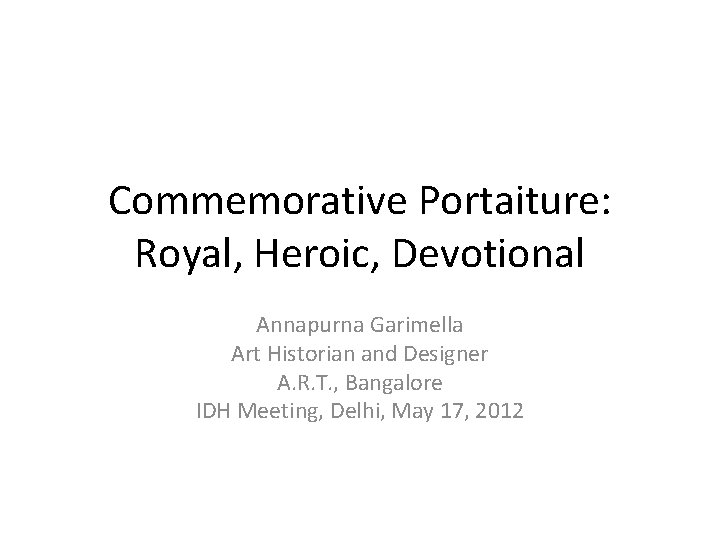 Commemorative Portaiture: Royal, Heroic, Devotional Annapurna Garimella Art Historian and Designer A. R. T.