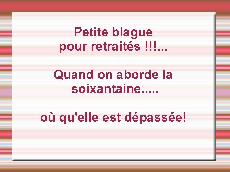 Petite blague pour retraités !!!. . . Quand on aborde la soixantaine. . .