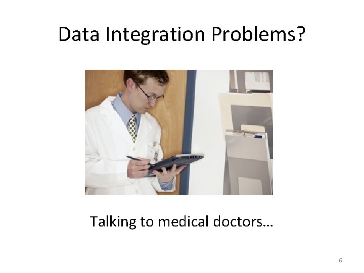 Data Integration Problems? Talking to medical doctors… 6 