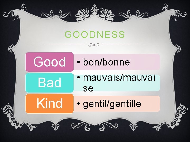 GOODNESS Good • bon/bonne Bad • mauvais/mauvai se Kind • gentil/gentille GOODNESS Good • bon/bonne Bad • mauvais/mauvai se Kind • gentil/gentille