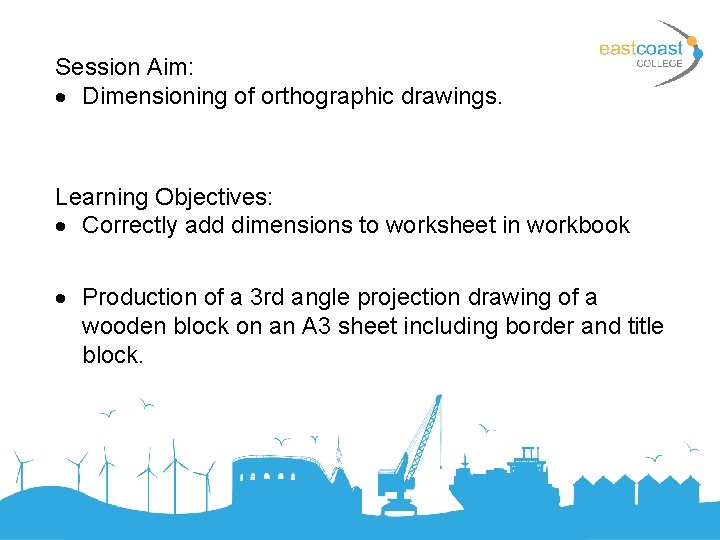 Session Aim: Dimensioning of orthographic drawings. Learning Objectives: Correctly add dimensions to worksheet in