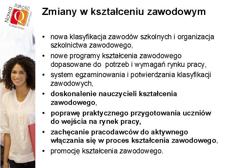 Zmiany w kształceniu zawodowym • nowa klasyfikacja zawodów szkolnych i organizacja szkolnictwa zawodowego, •