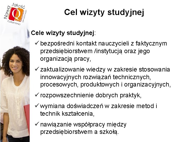 Cel wizyty studyjnej Cele wizyty studyjnej: ü bezpośredni kontakt nauczycieli z faktycznym przedsiębiorstwem /instytucją