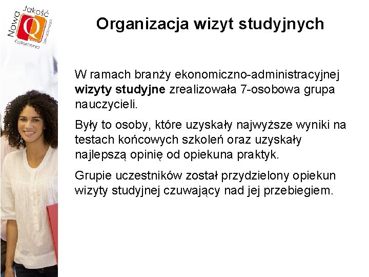 Organizacja wizyt studyjnych W ramach branży ekonomiczno-administracyjnej wizyty studyjne zrealizowała 7 -osobowa grupa nauczycieli.