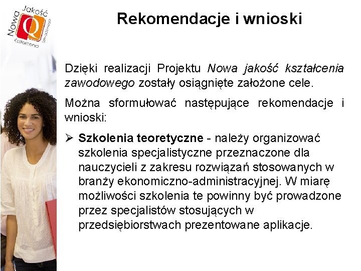 Rekomendacje i wnioski Dzięki realizacji Projektu Nowa jakość kształcenia zawodowego zostały osiągnięte założone cele.