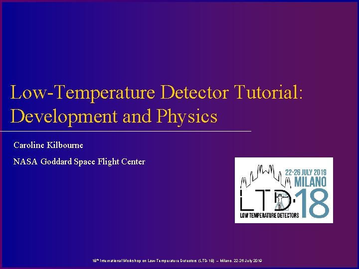 Low-Temperature Detector Tutorial: Development and Physics Caroline Kilbourne NASA Goddard Space Flight Center 18
