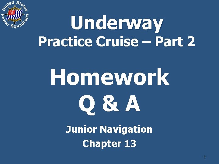 Underway Practice Cruise – Part 2 Homework Q&A Junior Navigation Chapter 13 1 