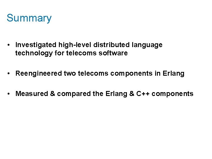 Summary • Investigated high-level distributed language technology for telecoms software • Reengineered two telecoms