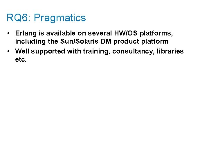 RQ 6: Pragmatics • Erlang is available on several HW/OS platforms, including the Sun/Solaris