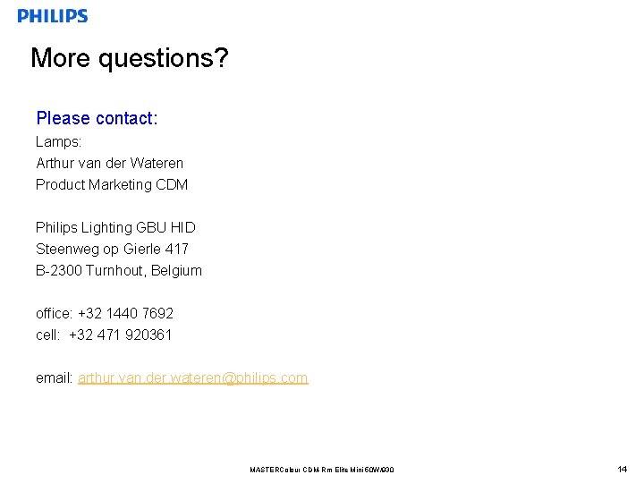 More questions? Please contact: Lamps: Arthur van der Wateren Product Marketing CDM Philips Lighting