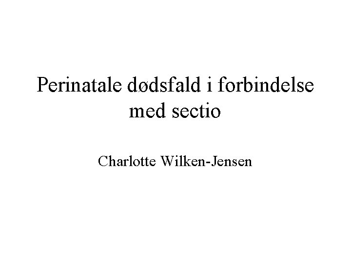 Perinatale dødsfald i forbindelse med sectio Charlotte Wilken-Jensen 
