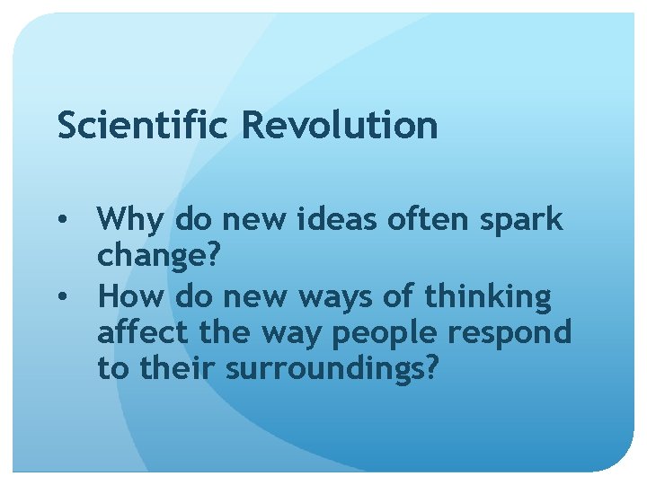 Scientific Revolution • Why do new ideas often spark change? • How do new