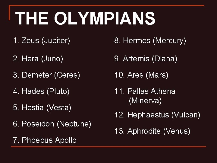 THE OLYMPIANS 1. Zeus (Jupiter) 8. Hermes (Mercury) 2. Hera (Juno) 9. Artemis (Diana)