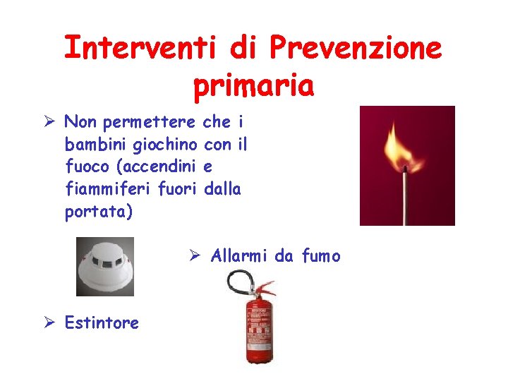 Interventi di Prevenzione primaria Ø Non permettere bambini giochino fuoco (accendini fiammiferi fuori portata)