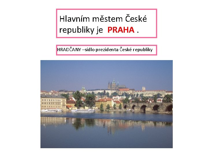 Hlavním městem České republiky je PRAHA. HRADČANY –sídlo prezidenta České republiky 