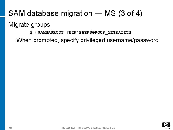 SAM database migration — MS (3 of 4) Migrate groups $ @SAMBA$ROOT: [BIN]PWRK$GROUP_MIGRATION When