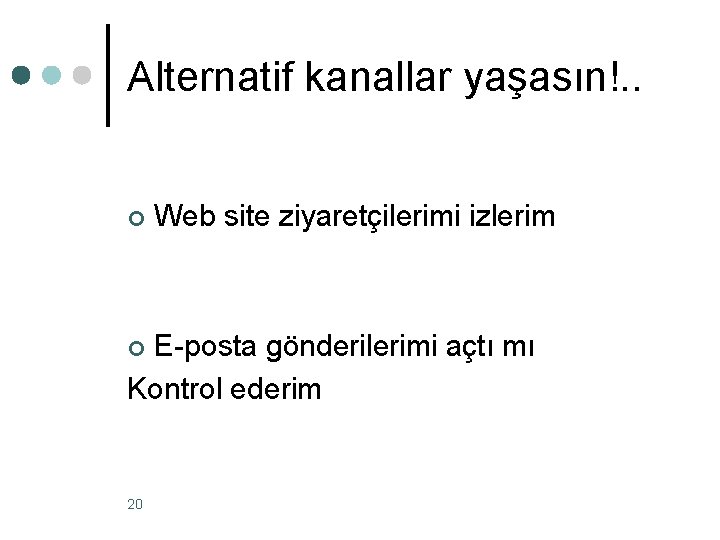 Alternatif kanallar yaşasın!. . ¢ Web site ziyaretçilerimi izlerim E-posta gönderilerimi açtı mı Kontrol