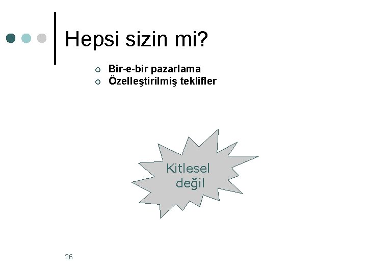 Hepsi sizin mi? ¢ ¢ Bir-e-bir pazarlama Özelleştirilmiş teklifler Kitlesel değil 26 